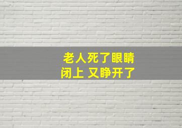 老人死了眼睛闭上 又睁开了